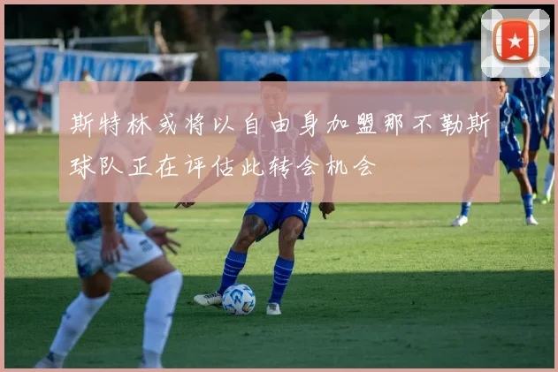 斯特林或将以自由身加盟那不勒斯球队正在评估此转会机会