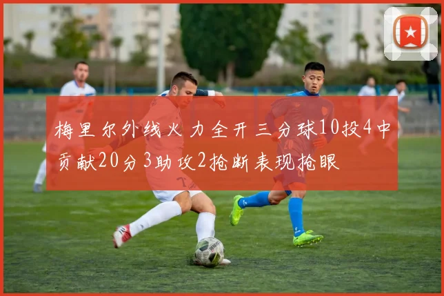 梅里尔外线火力全开三分球10投4中贡献20分3助攻2抢断表现抢眼