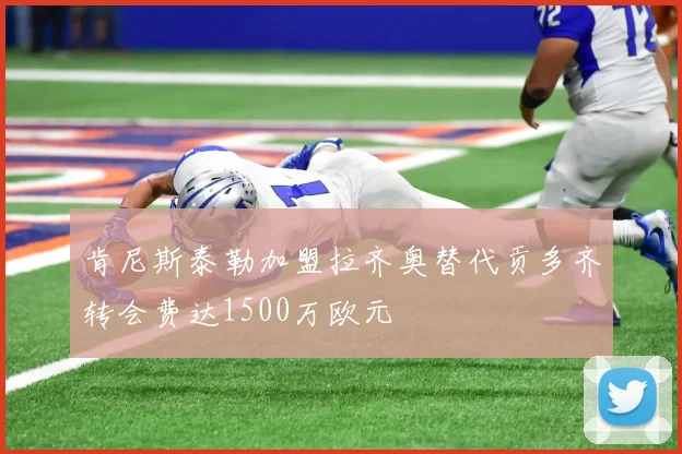 肯尼斯泰勒加盟拉齐奥替代贡多齐转会费达1500万欧元