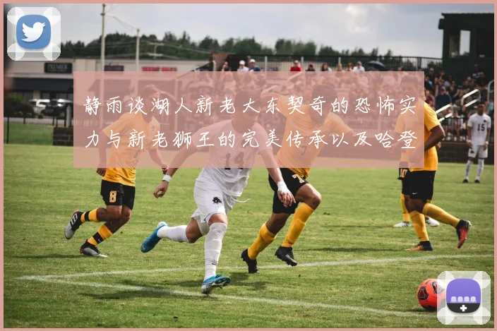 静雨谈湖人新老大东契奇的恐怖实力与新老狮王的完美传承以及哈登与字母哥的未来合作