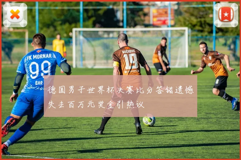 德国男子世界杯决赛比分答错遗憾失去百万元奖金引热议