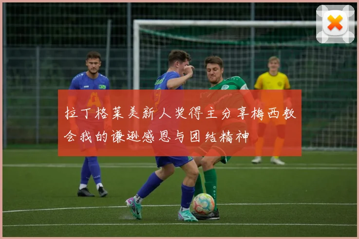 拉丁格莱美新人奖得主分享梅西教会我的谦逊感恩与团结精神