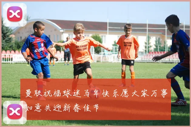 曼联祝福球迷马年快乐愿大家万事如意共迎新春佳节