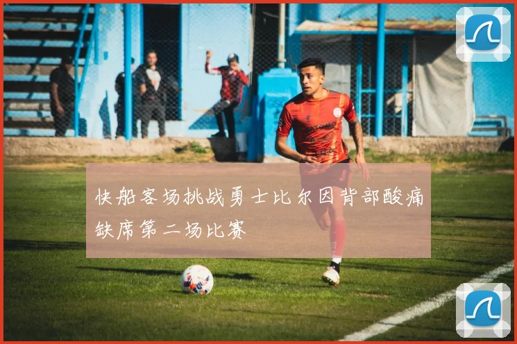 快船客场挑战勇士比尔因背部酸痛缺席第二场比赛