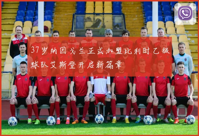 37岁纳因戈兰正式加盟比利时乙级球队艾斯登开启新篇章