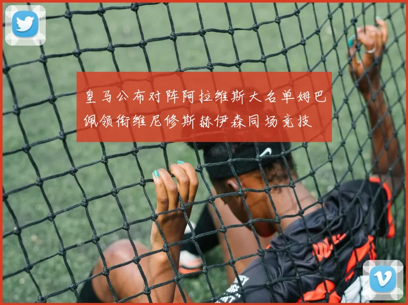 皇马公布对阵阿拉维斯大名单姆巴佩领衔维尼修斯赫伊森同场竞技